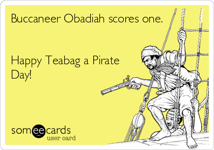 Buccaneer Obadiah scores one.


Happy Teabag a Pirate
Day!