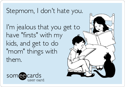 Stepmom, I don't hate you.

I'm jealous that you get to 
have "firsts" with my 
kids, and get to do 
"mom" things with 
t