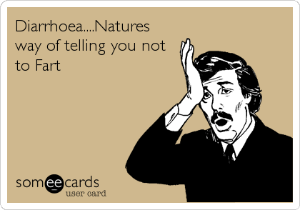 Diarrhoea....Natures
way of telling you not
to Fart