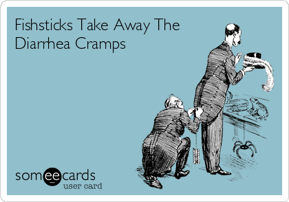 Fishsticks Take Away The 
Diarrhea Cramps