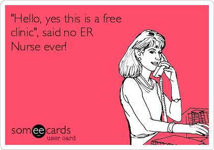 "Hello, yes this is a free
clinic", said no ER
Nurse ever!