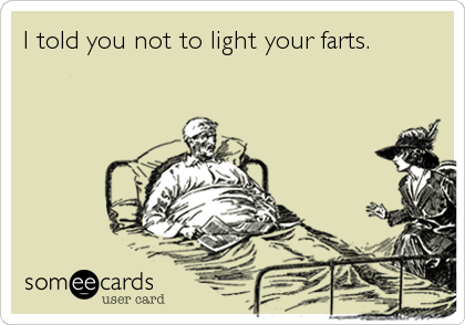 I told you not to light your farts.