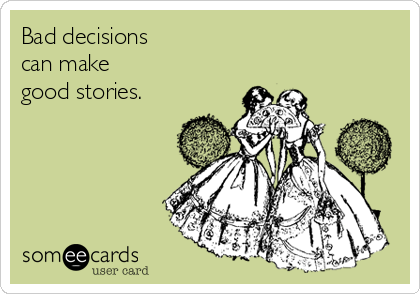 Bad decisions
can make
good stories.