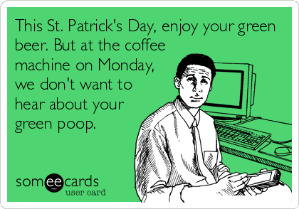 This St. Patrick's Day, enjoy your green
beer. But at the coffee
machine on Monday,
we don't want to
hear about your
green poop.