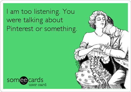 I am too listening. You
were talking about
Pinterest or something.