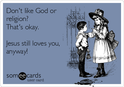 Don't like God or
religion?
That's okay.

Jesus still loves you,
anyway!