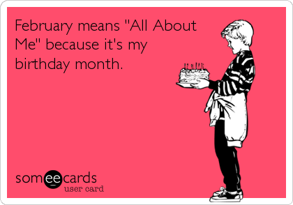 February means "All About
Me" because it's my
birthday month.