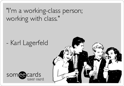 "I'm a working-class person;
working with class."


- Karl Lagerfeld