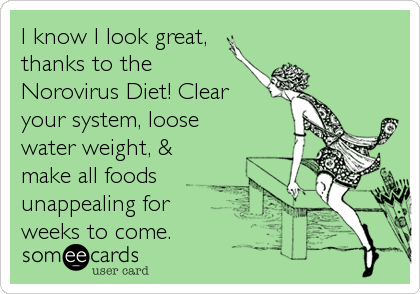 I know I look great,
thanks to the
Norovirus Diet! Clear
your system, loose
water weight, & 
make all foods
unappealing for
