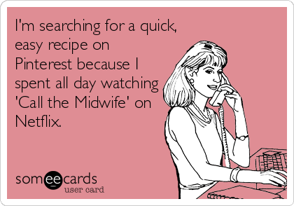 I'm searching for a quick,
easy recipe on
Pinterest because I
spent all day watching
'Call the Midwife' on
Netflix.