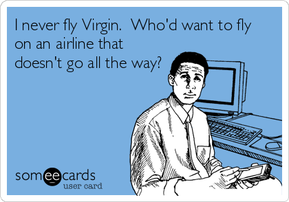 I never fly Virgin.  Who'd want to fly
on an airline that
doesn't go all the way?