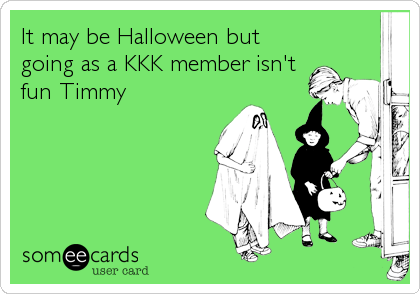 It may be Halloween but
going as a KKK member isn't
fun Timmy