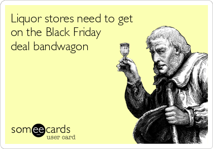 Liquor stores need to get
on the Black Friday
deal bandwagon