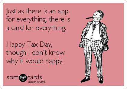 Just as there is an app 
for everything, there is 
a card for everything.

Happy Tax Day,
though I don't know 
why it would happy.
