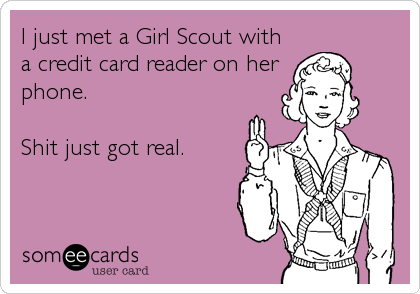 I just met a Girl Scout with
a credit card reader on her
phone.

Shit just got real.