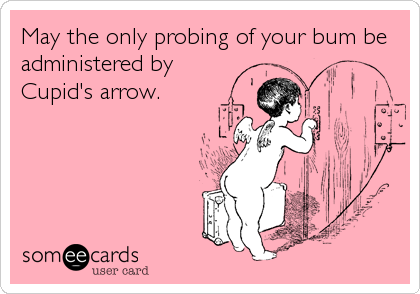 May the only probing of your bum be
administered by
Cupid's arrow.