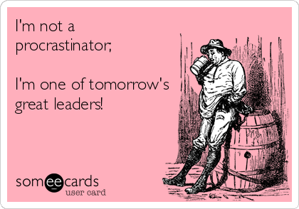 I'm not a
procrastinator;

I'm one of tomorrow's
great leaders!