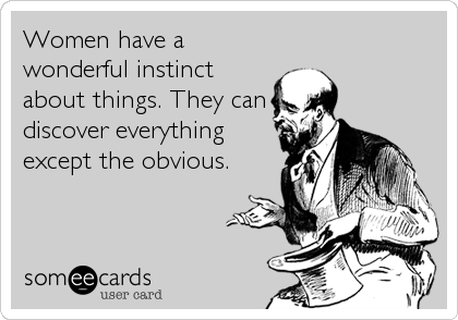 Women have a
wonderful instinct
about things. They can
discover everything
except the obvious.