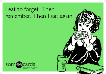 I eat to forget. Then I
remember. Then I eat again.