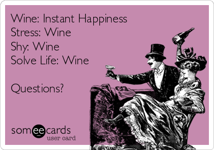 Wine: Instant Happiness
Stress: Wine
Shy: Wine
Solve Life: Wine

Questions?