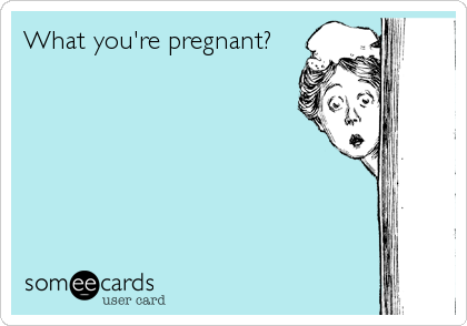 What you're pregnant?