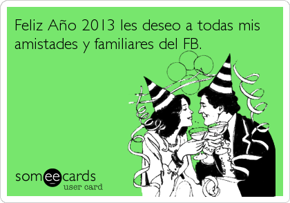 Feliz AÃ±o 2013 les deseo a todas mis
amistades y familiares del FB.