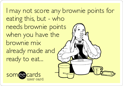 I may not score any brownie points for
eating this, but - who
needs brownie points
when you have the
brownie mix
already made and
ready to eat...