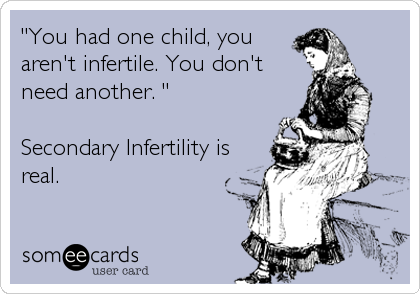 "You had one child, you
aren't infertile. You don't
need another. "

Secondary Infertility is
real.