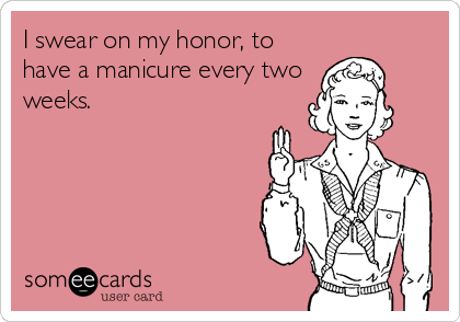 I swear on my honor, to
have a manicure every two
weeks.