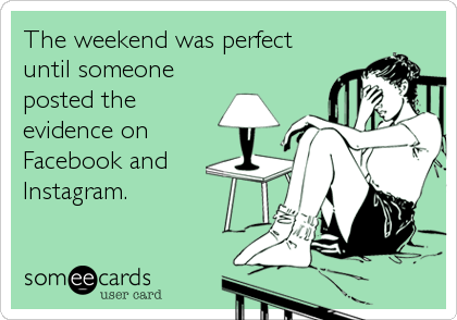 The weekend was perfect
until someone
posted the
evidence on
Facebook and
Instagram.