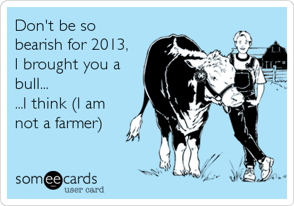 Don't be so
bearish for 2013, 
I brought you a
bull...
...I think (I am
not a farmer)