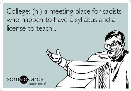 College: (n.) a meeting place for sadists
who happen to have a syllabus and a
license to teach...