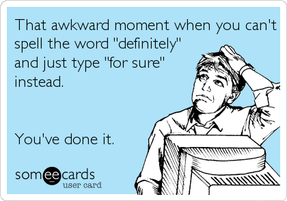 That awkward moment when you can't
spell the word "definitely"
and just type "for sure"
instead. 


You've done it.