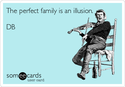 The perfect family is an illusion.

DB
