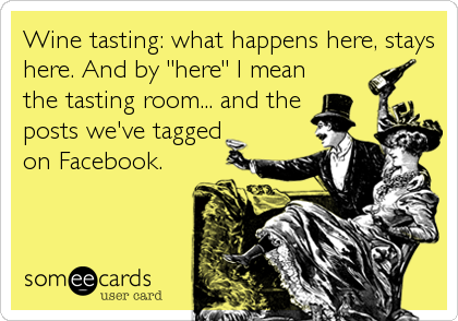 Wine tasting: what happens here, stays
here. And by "here" I mean
the tasting room... and the
posts we've tagged
on Facebook.