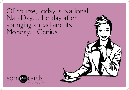 Of course, today is National
Nap Day…the day after
springing ahead and its
Monday.   Genius!