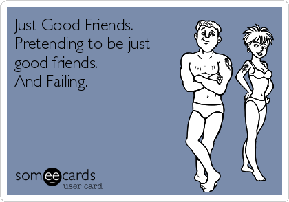 Just Good Friends.         
Pretending to be just
good friends.
And Failing.