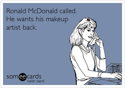 Ronald McDonald called.
He wants his makeup
artist back.