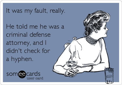 It was my fault, really.

He told me he was a
criminal defense
attorney, and I
didn't check for
a hyphen.