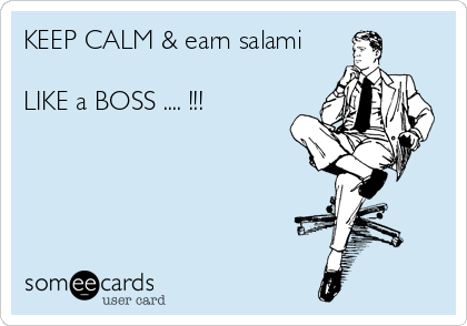 KEEP CALM & earn salami 

LIKE a BOSS .... !!!