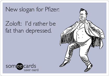 New slogan for Pfizer:

Zoloft:  I'd rather be
fat than depressed.