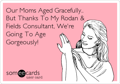 Our Moms Aged Gracefully..
But Thanks To My Rodan &
Fields Consultant, We're
Going To Age
Gorgeously!