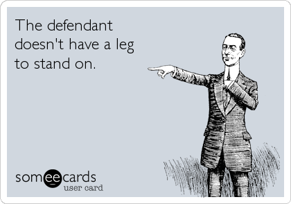 The defendant 
doesn't have a leg
to stand on.