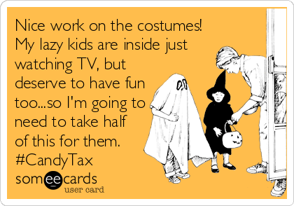 Nice work on the costumes!
My lazy kids are inside just
watching TV, but
deserve to have fun
too...so I'm going to
need to take half
of this for them.
#CandyTax
