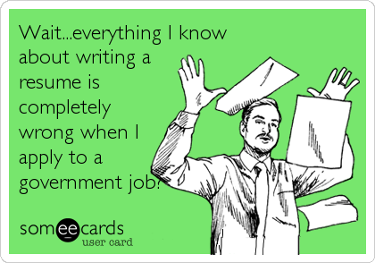 Wait...everything I know
about writing a
resume is
completely
wrong when I
apply to a
government job?