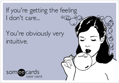 If you're getting the feeling
I don't care...           

You're obviously very
intuitive.