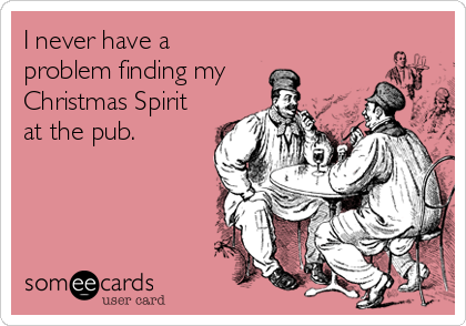 I never have a
problem finding my 
Christmas Spirit
at the pub.