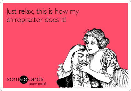Just relax, this is how my
chiropractor does it!