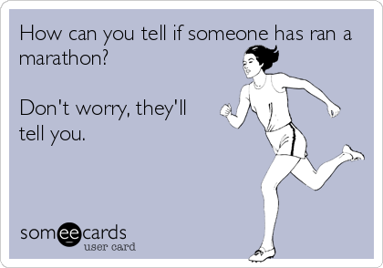 How can you tell if someone has ran a
marathon?

Don't worry, they'll
tell you.
