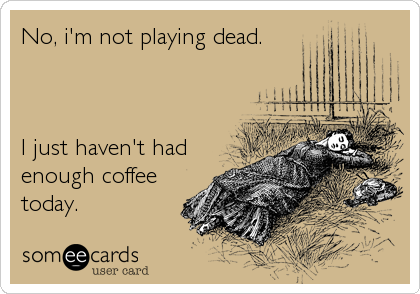 No, i'm not playing dead.



I just haven't had
enough coffee
today.